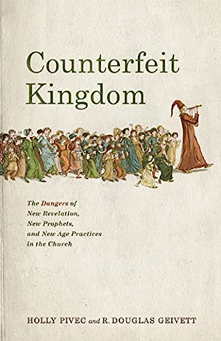 Counterfeit Kingdom: The Dangers of New Revelation, New Prophets, and New Age Practices in the Church