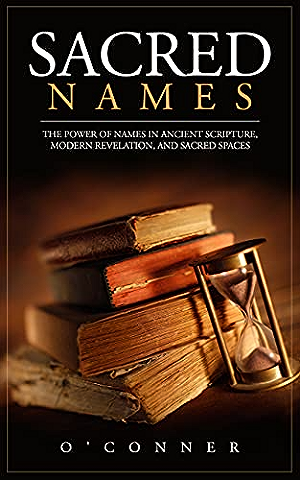 Sacred Names: The Power of Names in Ancient Scripture, Modern Revelation, and Sacred Spaces
